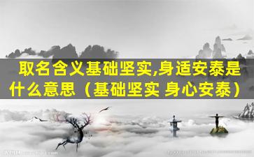 取名含义基础坚实,身适安泰是什么意思（基础坚实 身心安泰）